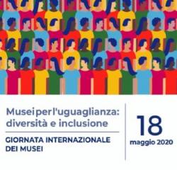 Giornata Internazionale dei Musei 18 maggio 2020 Giornata Internazionale dei Musei 2020 'Musei per l'uguaglianza: diversità ed inclusione"